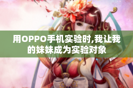 用OPPO手機(jī)實(shí)驗(yàn)時(shí),我讓我的妹妹成為實(shí)驗(yàn)對象