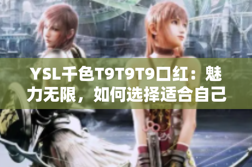 YSL千色T9T9T9口紅：魅力無限，如何選擇適合自己的顏色？