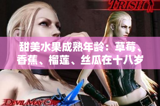 甜美水果成熟年齡：草莓、香蕉、榴蓮、絲瓜在十八歲后是否安全食用？