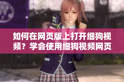 如何在網(wǎng)頁版上打開細狗視頻？學會使用細狗視頻網(wǎng)頁版的方法