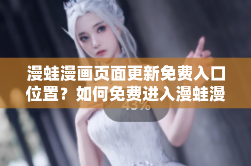 漫蛙漫畫頁面更新免費(fèi)入口位置？如何免費(fèi)進(jìn)入漫蛙漫畫頁面？詳細(xì)指南分享