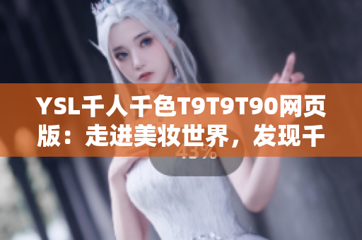 YSL千人千色T9T9T90網(wǎng)頁(yè)版：走進(jìn)美妝世界，發(fā)現(xiàn)千種妝容靈感