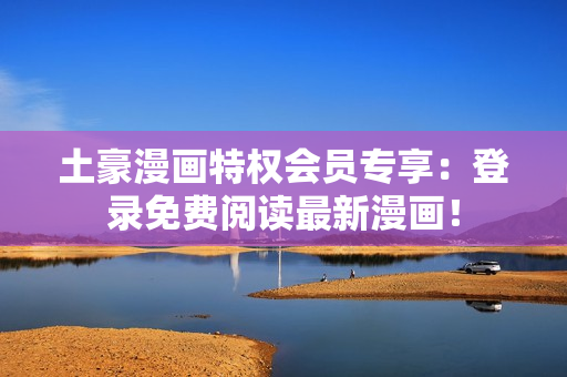 土豪漫畫特權(quán)會(huì)員專享：登錄免費(fèi)閱讀最新漫畫！