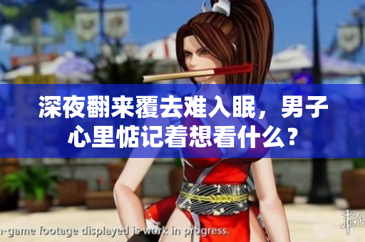 深夜翻來覆去難入眠，男子心里惦記著想看什么？