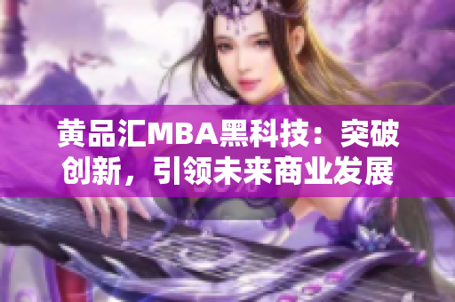 黃品匯MBA黑科技：突破創(chuàng)新，引領(lǐng)未來(lái)商業(yè)發(fā)展