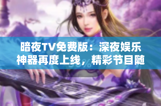 暗夜TV免費(fèi)版：深夜娛樂(lè)神器再度上線(xiàn)，精彩節(jié)目隨心觀(guān)賞
