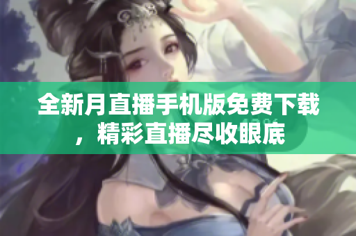 全新月直播手機版免費下載，精彩直播盡收眼底