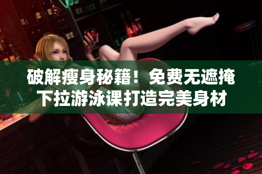破解瘦身秘籍！免費無遮掩下拉游泳課打造完美身材