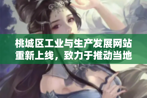 桃城區(qū)工業(yè)與生產(chǎn)發(fā)展網(wǎng)站重新上線(xiàn)，致力于推動(dòng)當(dāng)?shù)禺a(chǎn)業(yè)升級(jí)和創(chuàng)新發(fā)展