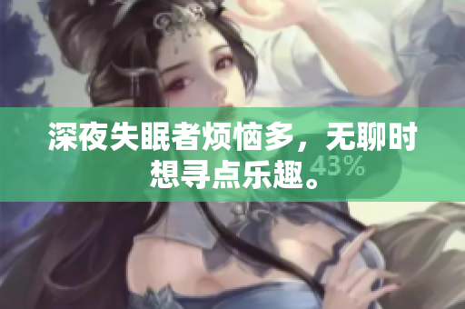 深夜失眠者煩惱多，無(wú)聊時(shí)想尋點(diǎn)樂(lè)趣。