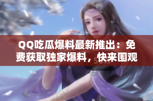 QQ吃瓜爆料最新推出：免費(fèi)獲取獨(dú)家爆料，快來(lái)圍觀吧!