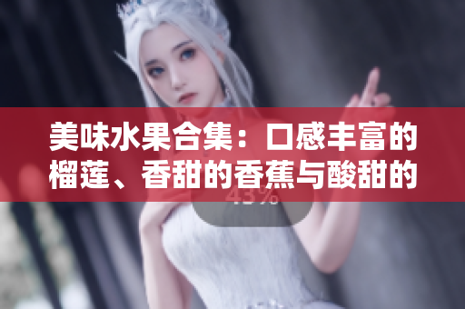 美味水果合集：口感豐富的榴蓮、香甜的香蕉與酸甜的蘋果，再加上清甜哈密瓜與多汁水蜜桃