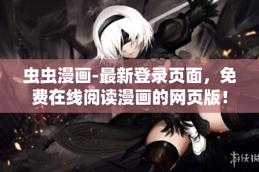 蟲蟲漫畫-最新登錄頁面，免費(fèi)在線閱讀漫畫的網(wǎng)頁版！