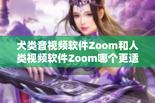 犬類音視頻軟件Zoom和人類視頻軟件Zoom哪個(gè)更適合？