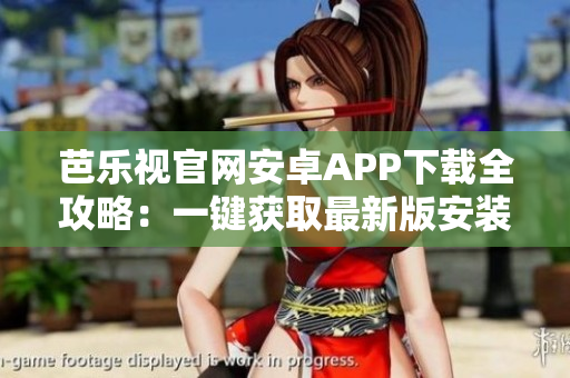 芭樂視官網(wǎng)安卓APP下載全攻略：一鍵獲取最新版安裝包，手把手教你安全、快速下載與安裝！