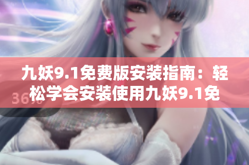 九妖9.1免費(fèi)版安裝指南：輕松學(xué)會安裝使用九妖9.1免費(fèi)版