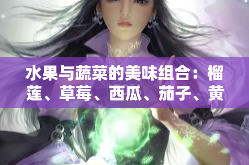 水果與蔬菜的美味組合：榴蓮、草莓、西瓜、茄子、黃瓜