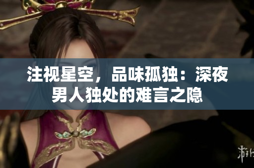 注視星空，品味孤獨：深夜男人獨處的難言之隱