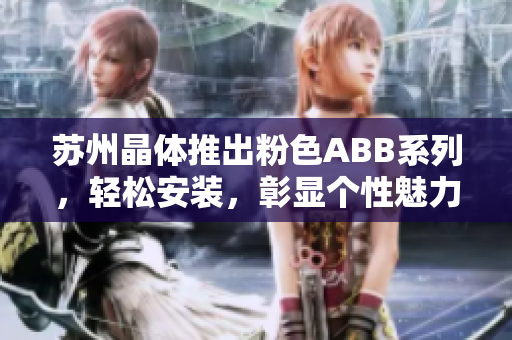 蘇州晶體推出粉色ABB系列，輕松安裝，彰顯個性魅力