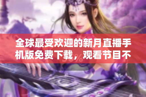全球最受歡迎的新月直播手機版免費下載，觀看節(jié)目不間斷