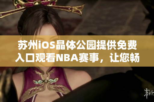 蘇州iOS晶體公園提供免費入口觀看NBA賽事，讓您暢享體育盛宴