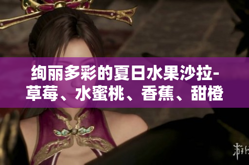 絢麗多彩的夏日水果沙拉-草莓、水蜜桃、香蕉、甜橙、芒果的健康組合