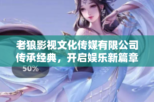 老狼影視文化傳媒有限公司傳承經(jīng)典，開啟娛樂新篇章