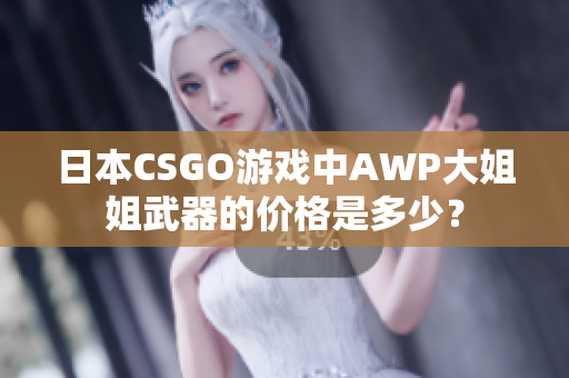 日本CSGO游戲中AWP大姐姐武器的價格是多少？
