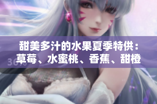 甜美多汁的水果夏季特供：草莓、水蜜桃、香蕉、甜橙和芒果