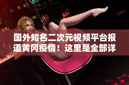 國外知名二次元視頻平臺報道黃岡疫情！這里是全部詳情