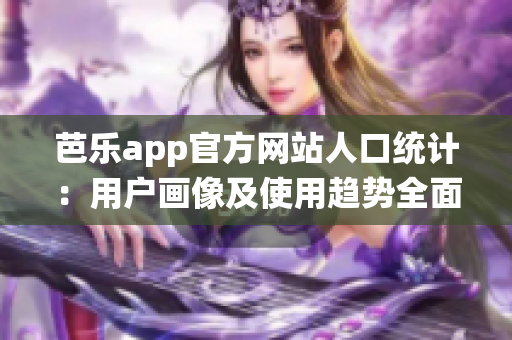 芭樂app官方網(wǎng)站人口統(tǒng)計(jì)：用戶畫像及使用趨勢(shì)全面解析