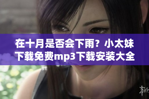 在十月是否會(huì)下雨？小太妹下載免費(fèi)mp3下載安裝大全