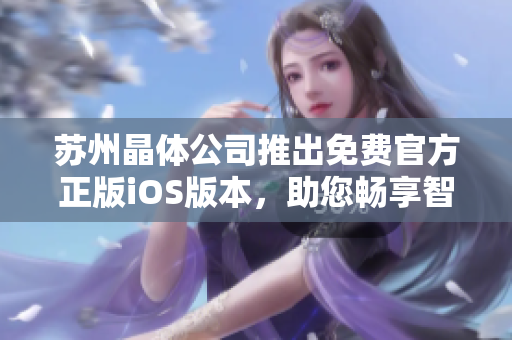 蘇州晶體公司推出免費(fèi)官方正版iOS版本，助您暢享智能生活