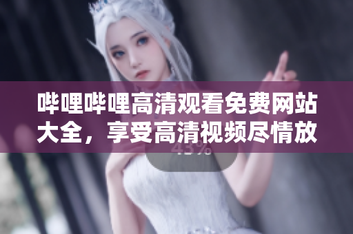 嗶哩嗶哩高清觀看免費(fèi)網(wǎng)站大全，享受高清視頻盡情放送