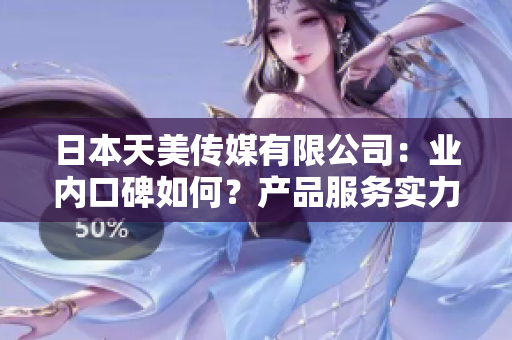 日本天美傳媒有限公司：業(yè)內(nèi)口碑如何？產(chǎn)品服務(wù)實(shí)力展現(xiàn)！