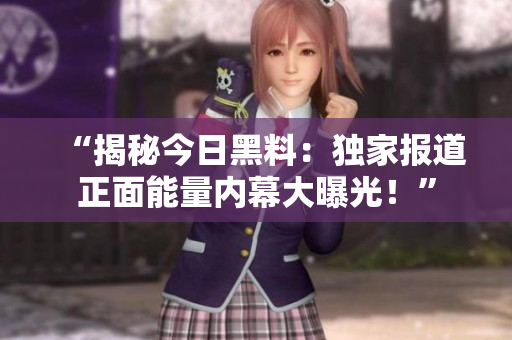 “揭秘今日黑料：獨家報道正面能量內幕大曝光！”