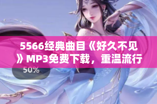 5566經(jīng)典曲目《好久不見》MP3免費下載，重溫流行經(jīng)典