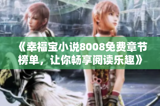 《幸福寶小說8008免費(fèi)章節(jié)榜單，讓你暢享閱讀樂趣》