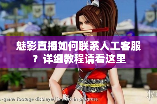 魅影直播如何聯(lián)系人工客服？詳細(xì)教程請(qǐng)看這里