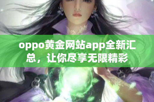 oppo黃金網(wǎng)站app全新匯總，讓你盡享無限精彩