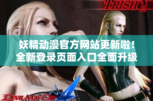 妖精動(dòng)漫官方網(wǎng)站更新啦！全新登錄頁面入口全面升級(jí)，為動(dòng)漫愛好者帶來更優(yōu)質(zhì)的瀏覽體驗(yàn)！
