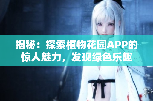 揭秘：探索植物花園APP的驚人魅力，發(fā)現(xiàn)綠色樂趣