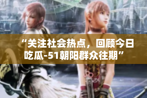 “關(guān)注社會熱點，回顧今日吃瓜-51朝陽群眾往期”
