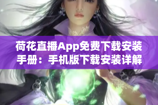 荷花直播App免費下載安裝手冊：手機版下載安裝詳解，讓你輕松觀看精彩直播