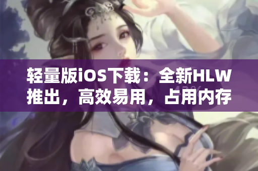 輕量版iOS下載：全新HLW推出，高效易用，占用內(nèi)存小