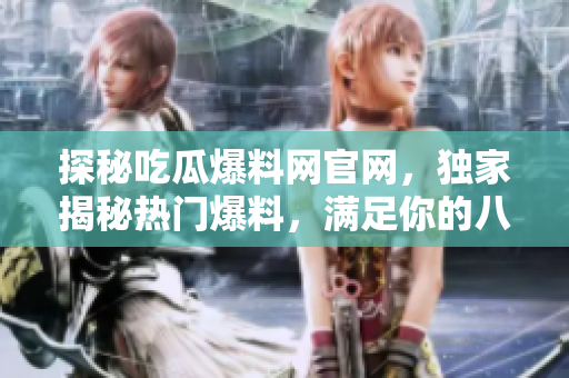 探秘吃瓜爆料網(wǎng)官網(wǎng)，獨(dú)家揭秘?zé)衢T(mén)爆料，滿足你的八卦欲望！