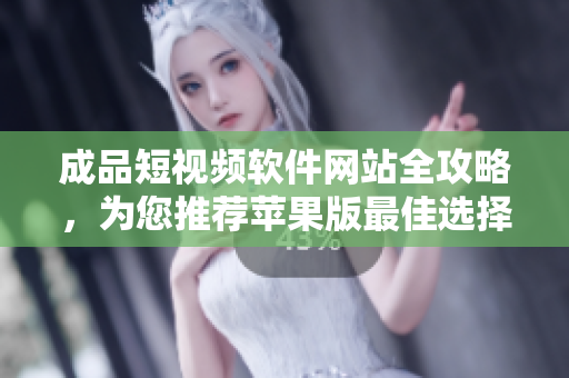 成品短視頻軟件網(wǎng)站全攻略，為您推薦蘋(píng)果版最佳選擇
