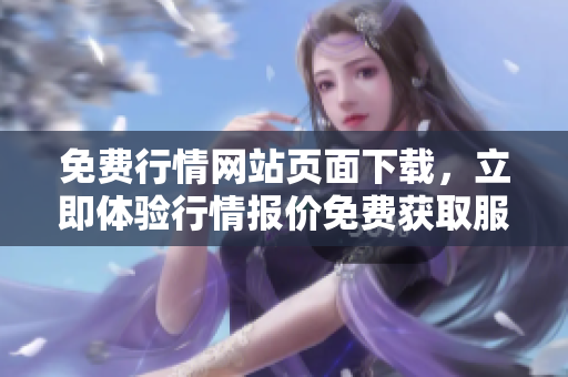 免費行情網(wǎng)站頁面下載，立即體驗行情報價免費獲取服務