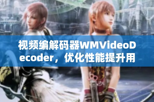 視頻編解碼器WMVideoDecoder，優(yōu)化性能提升用戶體驗