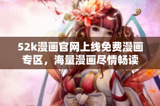 52k漫畫官網上線免費漫畫專區(qū)，海量漫畫盡情暢讀